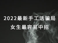 2022年最新手工活騙局，漂亮女生最容易中招，有的被騙幾十萬